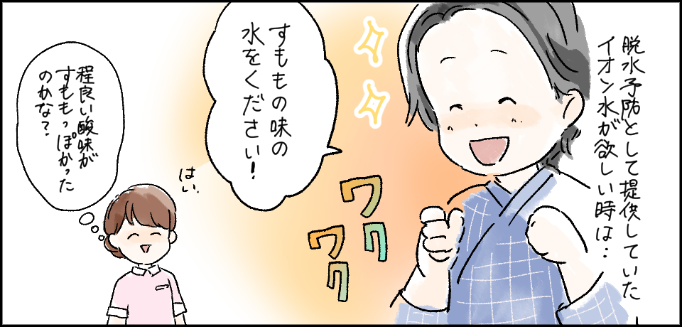 脱水予防として提供していたイオン水が欲しいときは・・・ワクワク「すもも味の水をください!」はい「程良い酸味がすももっぽかったのかな?」
