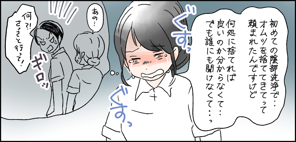 「初めての陰部洗浄でオムツを捨ててきてって頼まれたんですけどどこに捨てれば良いのか分からなくて・・・でも誰にも聞けなくて・・・」ぐすっぐすっ「あの・・・」ギロッ「何?!さっさと行って!」