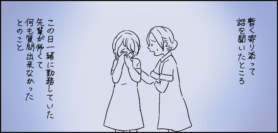 暫く寄り添って話を聞いたところこの日一緒に勤務していた先輩が怖くて何も質問出来なかったとのこと