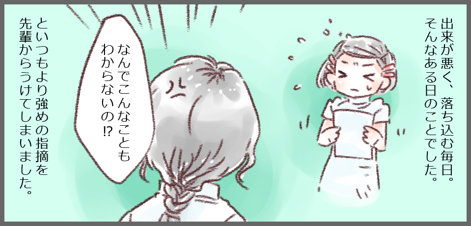 出来が悪く、落ち込む毎日。そんなある日のことでした。「なんでこんなこともわからないの!?」といつもより強めの指摘を先輩からうけてしまいました。
