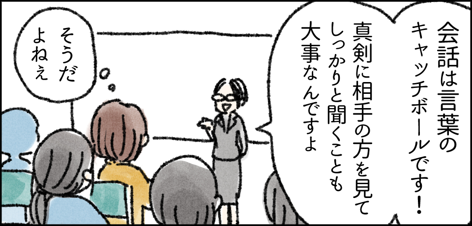 「会話は言葉のキャッチボールです 真剣に相手の方を見てしっかりと聞くことも大事なんですよ」「そうだよねぇ」
