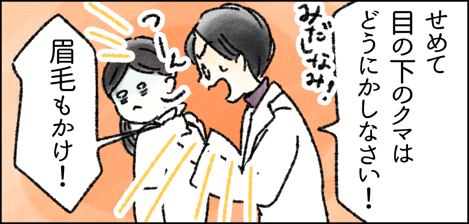 「せめて目の下のクマはどうにかしなさい!」「眉毛もかけ!」