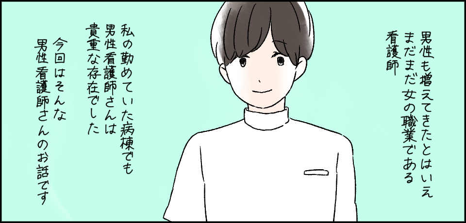 男性も増えてきたとはいえ、まだまだ女の職業である看護師 私の勤めていた病棟でも男性看護師さんは貴重な存在でした 今回はそんな男性看護師さんのお話です