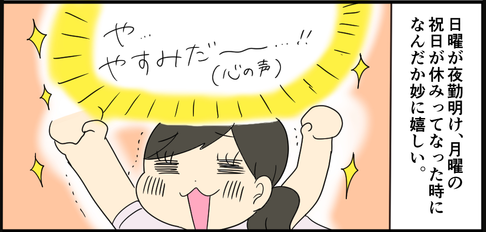 日曜が夜勤明け、月曜の祝日が休みってなった時になんだか妙に嬉しい。「や・・・やすみだ~!!(心の声)」