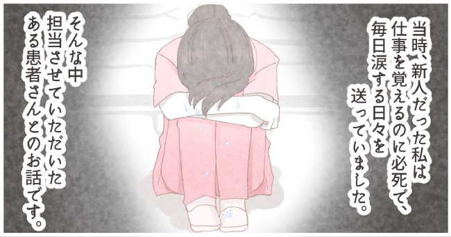 当時、新人だった私は仕事を覚えるのに必死で、毎日涙する日々を送っていました。そんな中担当させていただいたある患者さんとのお話です。