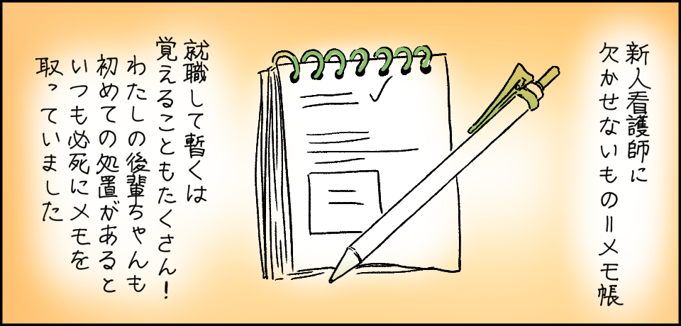 新人看護師に欠かせないもの=メモ帳 就職して暫くは覚えることもたくさん!わたしの後輩ちゃんも初めての処置があるといつも必死にメモを取っていました。