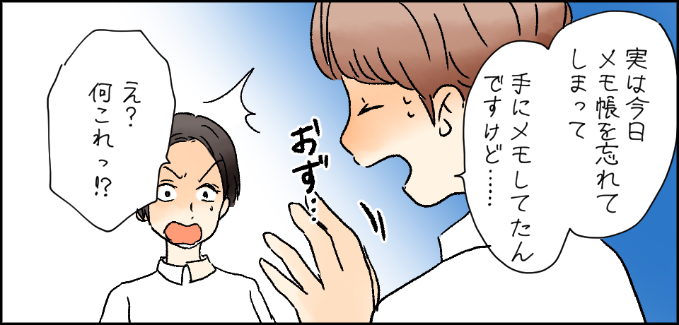 「実は今日メモ帳を忘れてしまって 手にメモしたんですけど・・・」おず・・・「え?何これっ!?」