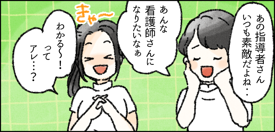 「あの指導者さんいつも素敵だよね・・」「あんな看護師さんになりたいなぁ」「わかる~!ってアレ・・・?」
