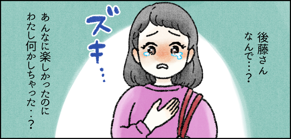 「後藤さんなんで・・・?」「あんなに楽しかったのにわたし何かしちゃった・・?」ズキ・・・
