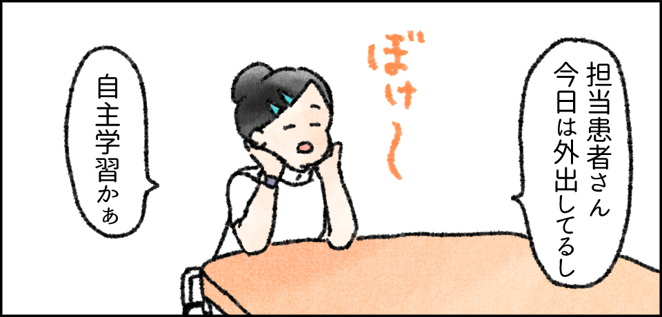 「担当患者さん今日は外出してるし」「自主学習かぁ」ぼけ~