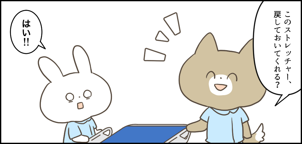 「このストレッチャー、戻しておいてくれる?」「はい!!」