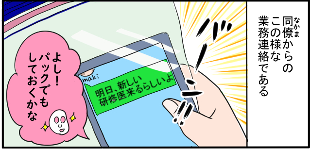 同僚からのこのような業務連絡である「明日、新しい研究医来るらしいよ」「よし!パックでもしておくかな」