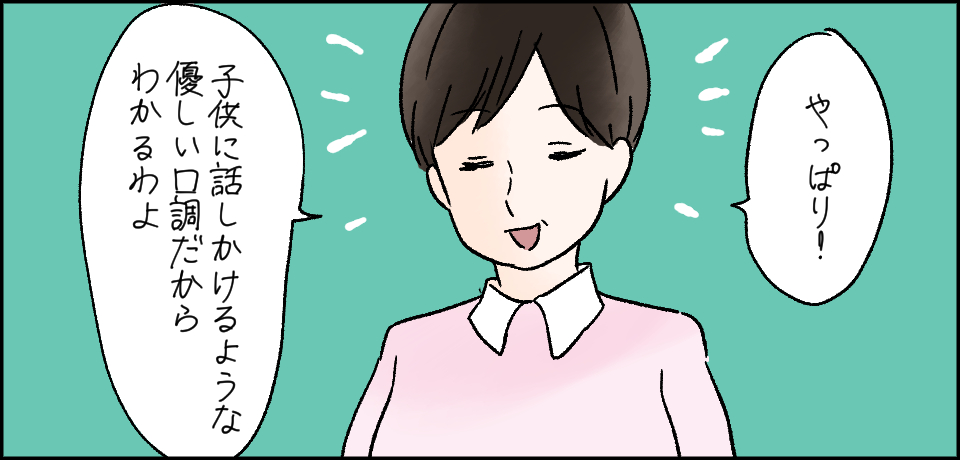 「やっぱり!」「子供に話しかけるような優しい口調だからわかるわよ」