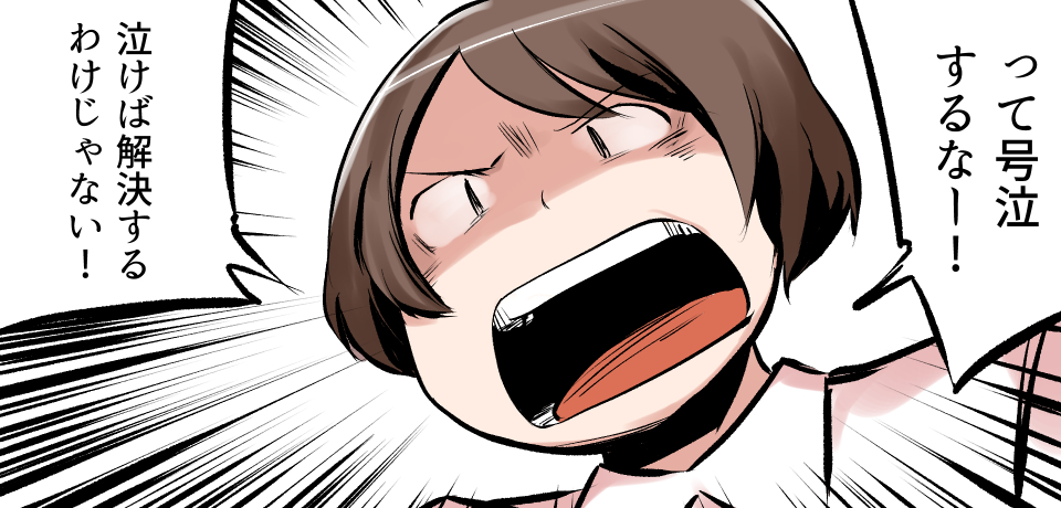 「って号泣するなー!」「泣けば解決するわけじゃない!」