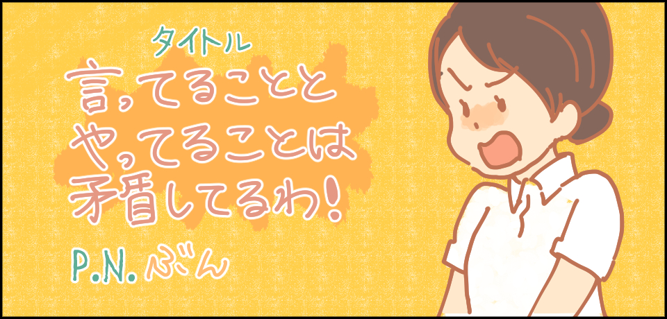 タイトル 言ってることとやってることは矛盾してるわ! P.Nぶん