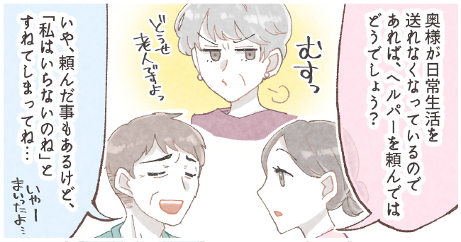 「奥様が日常生活を送れなくなっているのであれば、ペルパーを頼んではどうでしょう?」「むすっ どうせ老人ですよっ」「いや、頼んだ事もあるけど、「私はいらないのね」とすねてしまってね・・・いやーまいったよ・・・」