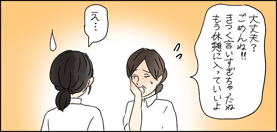 「大丈夫?ごめんね!!きつく言いすぎちゃったねもう休憩に入っていいよ」「え・・・」