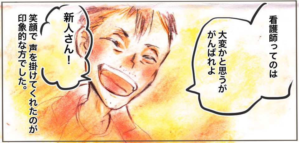 「看護師ってのは大変かと思うががんばれよ」「新人さん!」笑顔で声をかけてくれたのが印象的な方でした。