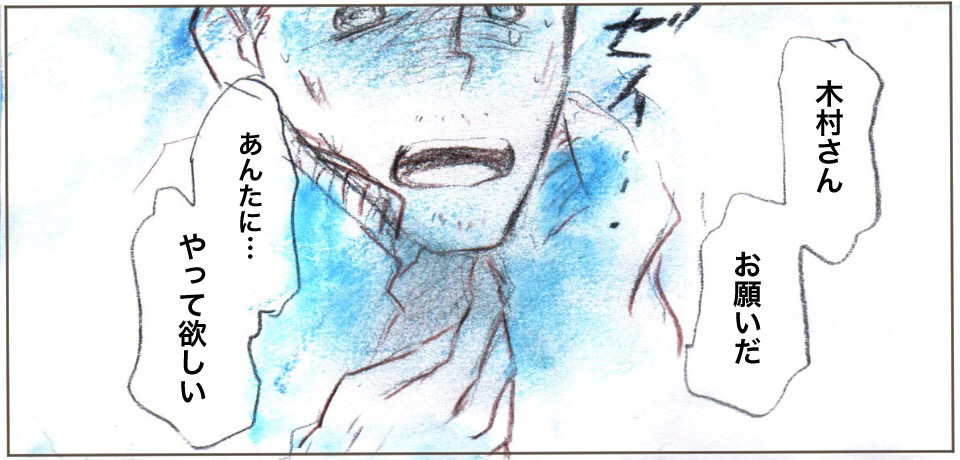 「きむらさんお願いだ」ゼイ・・・「あんたに・・・やって欲しい」