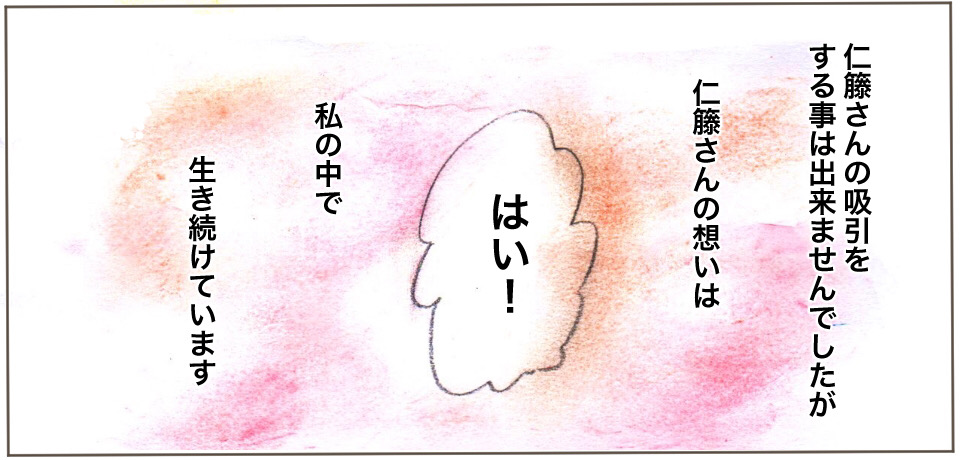 仁藤さんの吸引をする事はできませんでしたが仁藤さんの想いは私の中で生き続けています「はい!」