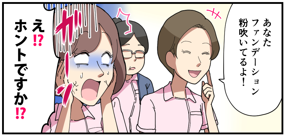 「あなたファンデーション粉吹いてるよ!」ガーン「え?!本当ですか!?」