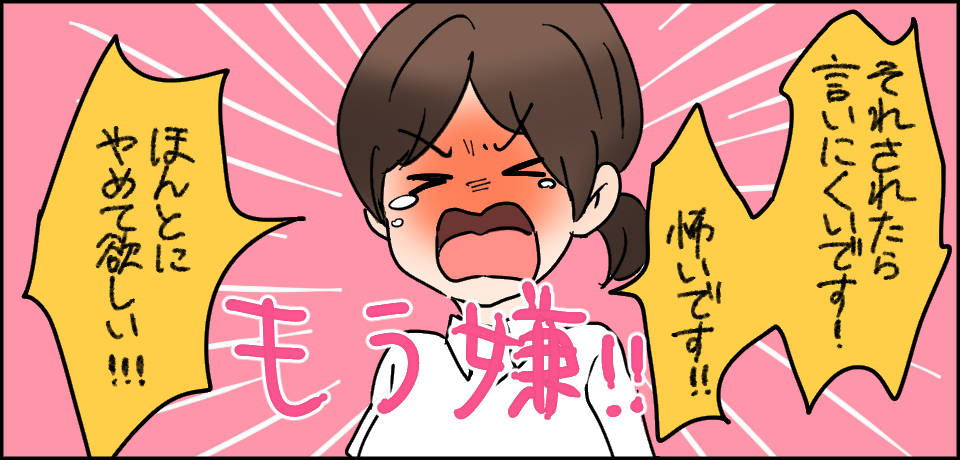 「それされたら言いにくいです!怖いです!!ほんとにやめて欲しい!!!」「もう嫌!!」