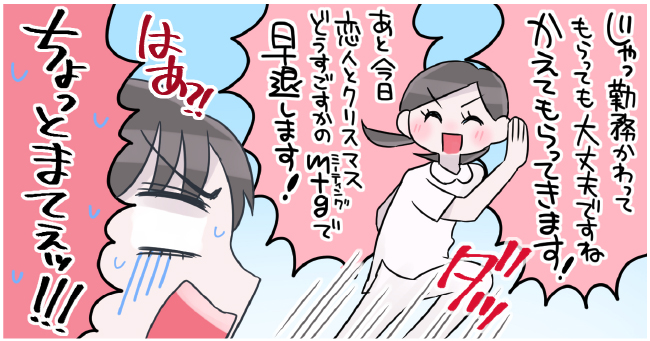 「じゃ勤務変わってもらっても大丈夫ですね 変えてもらってきます!」ダッ「あと今日恋人とクリスマスどう過ごすかのミーティングで早退します!」はぁ?!「ちょっとまてぇッ!!!」