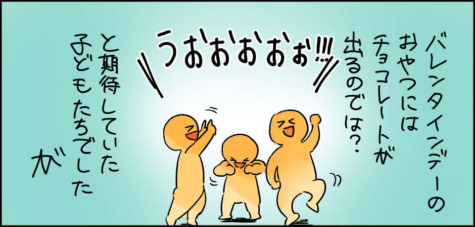 バレンタインデーのおやつにはチョコレートが出るのでは?と期待していた子供たちでしたが 「うおおおおお!!!」
