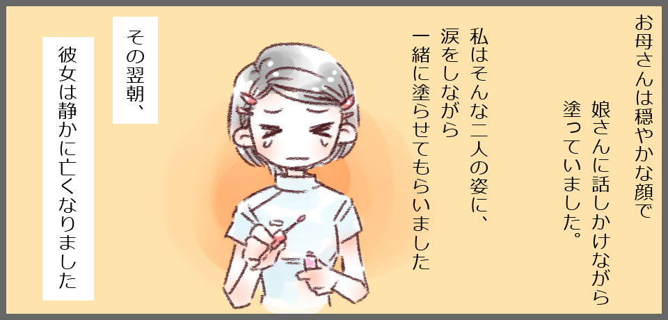 お母さんは穏やかな顔で娘さんに話しかけながら塗っていました。私はそんな二人の姿に、涙しながら一緒に塗らせてもらいました。その翌朝、彼女は静かに亡くなりました