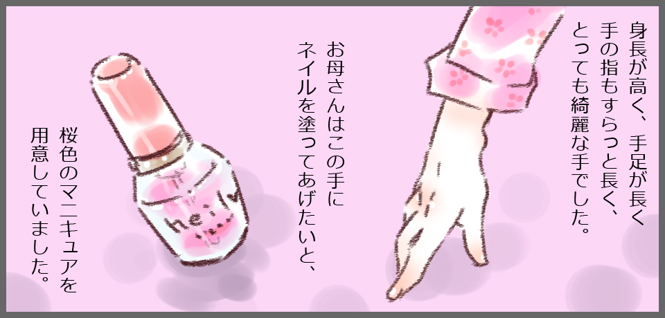 身長が高く、手足が長く手の指もすらっと長く、とっても綺麗な手でした。お母さんはこの手にネイルを塗ってあげたいと、桜色のマニキュアを用意していました。