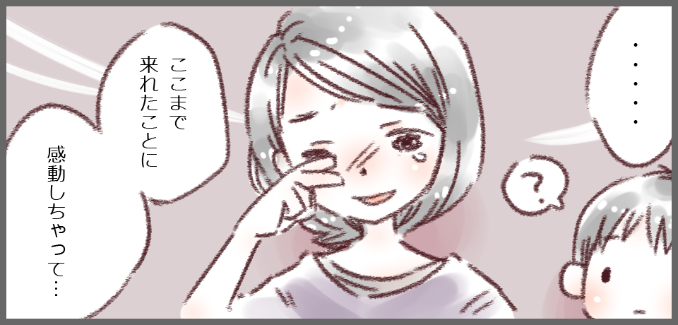 「・・・」「ここまで来れたことに感動しちゃって・・・」