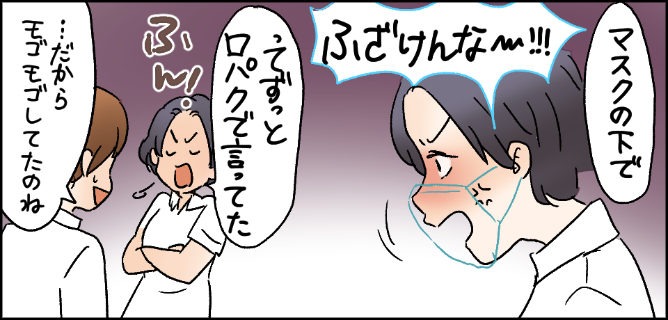 「マスクの下で「ふざけんな〜!!!」ってずっと口パクで言ってた」ふん!「・・・だからモゴモゴしてたのね」