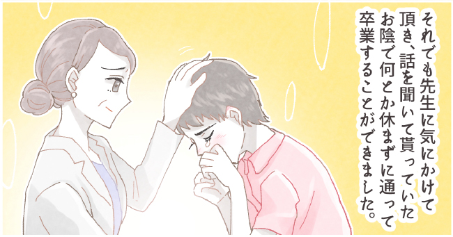 それでも先生に気にかけて頂き、話を聞いて貰っていたお陰で何とか休まずに通って卒業する事ができました。