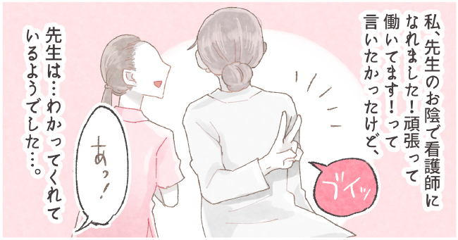 私、先生のお陰で看護師になれました!頑張って働いています!って言いたかったけど、先生は・・・わかってくれているようでした・・・。「ブイッ」「あっ!」
