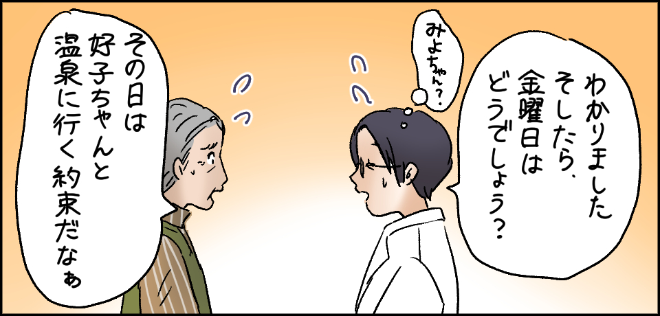 「わかりましたそしたら、金曜日はどうでしょう?」「みよちゃん・・・?」「その日は好子ちゃんと温泉に行く約束だなぁ」