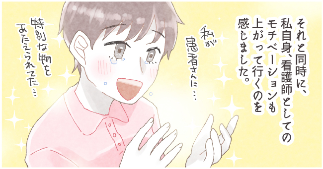 それと同時に、私自身、看護師としてのモチベーションも上がっていくのを感じました。「私が患者さんに・・・特別な物をあたえらあれてた・・・」