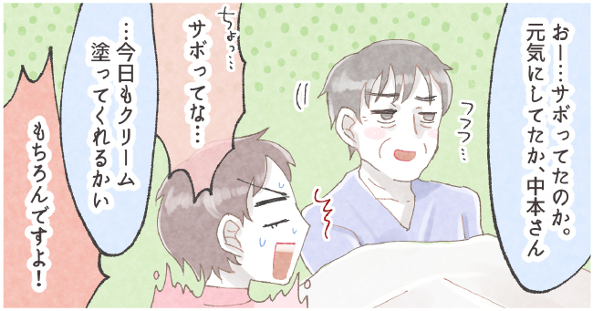 「おー・・・サボってたのか。元気にしてたか、中本さん」フフフ・・・「ちょっ・・・サボってな・・・」「・・・今日もクリーム
塗ってくれるかい」「もちろんですよ!」