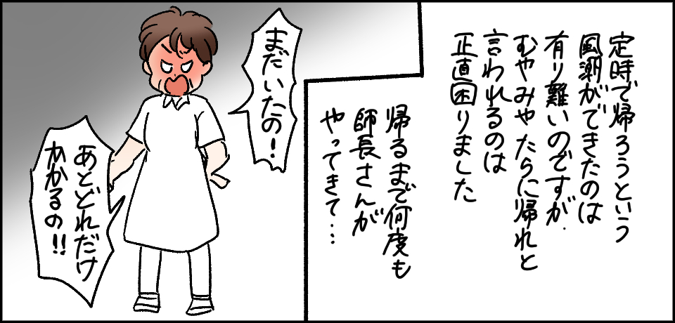 定時で帰ろうと言うう風潮ができたのは有難いのですが、むやみやたらに帰れといわれるのは正直困りました。帰るまで何度も師長さんがやってきて・・・「まだいたの!」「あとどれだけかかるの!!」
