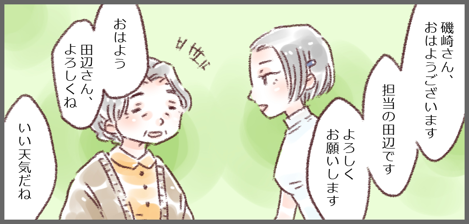 「磯崎さん、おはようございます 担当の田辺です よろしくお願いします」「おはよう 田辺さん、よろしくね いい天気だね」