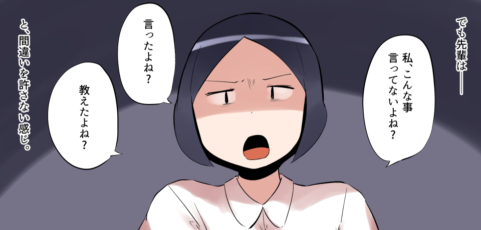 でも先輩はー「私、こんな事言ってないよね?」「言ったよね?」「教えたよね?」と、間違いを許さない感じ。