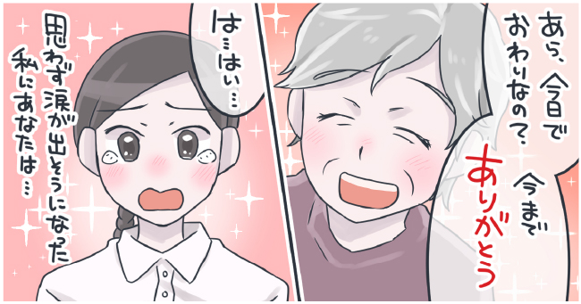 「あら、今日で終わりなの?今までありがとう」「は・・・はい」思わず涙が出そうになった私にあなたは・・・