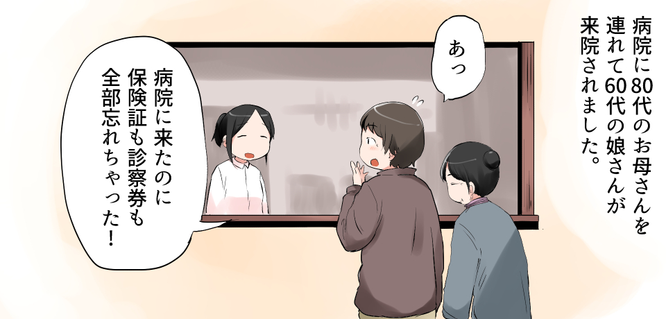 病院に80代のお母さんを連れて60代の娘さんが来院されました。「あっ!」「病院に来たのに保険証も診察券も全部忘れちゃった」