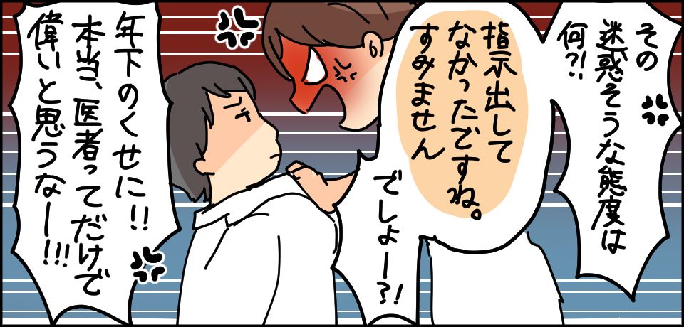 その迷惑そうな態度はなに?指示出してなかったですね。すみませんでしょー?!年下のくせに!!本当医者ってだけで偉いと思うなー!!