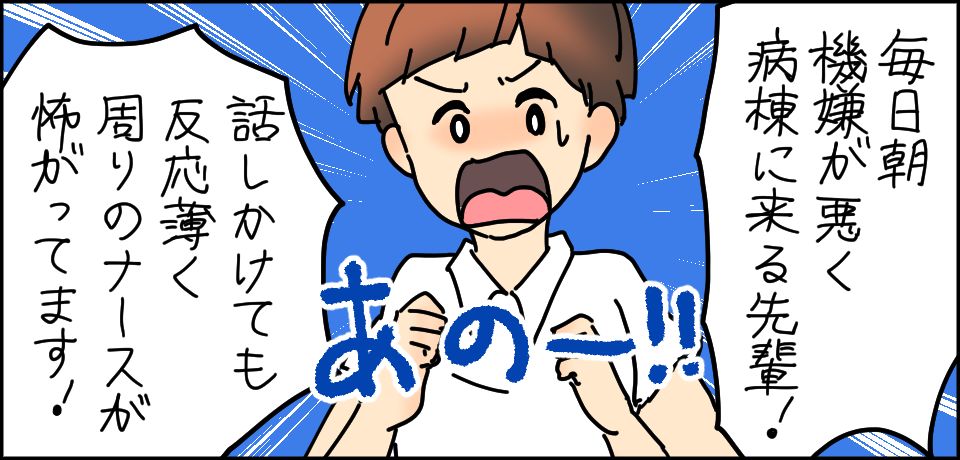 「毎朝機嫌が悪く病棟にくる先輩!」あのー!!「話しかけても反応薄く周りのナースが怖がっています!」