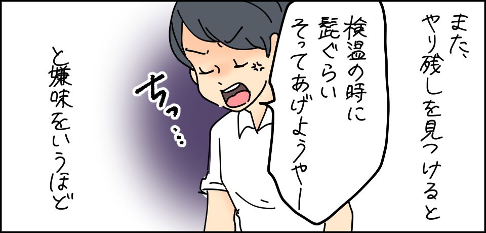 また、やり残しを見つけると「検温の時に髭ぐらいそってあげようやー」ちっ・・・と嫌味をいうほど